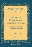 Elementa Physiologi Corporis Humani, Vol. 2: Sanguis, Ejus Motus, Humorum Separatio (Classic Reprint) di Albrecht Von Haller edito da Forgotten Books