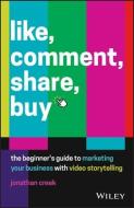 Like, Comment, Share, Buy: The Beginner's Guide to Marketing Your Business with Video Storytelling di Jonathan Creek edito da WILEY