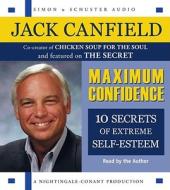 Maximum Confidence: Ten Secrets of Extreme Self-Esteem di Jack Canfield edito da Simon & Schuster Audio/Nightingale-Conant