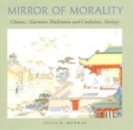 Mirror of Morality: Chinese Narrative Illustration and Confucian Ideology di Julia K. Murray edito da UNIV OF HAWAII PR