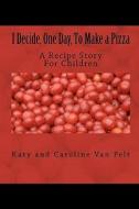 I Decide, One Day, to Make a Pizza: A Recipe Story for Children di Katy L. Van Pelt edito da Blanket Press