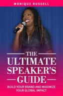 The Ultimate Speaker's Guide: Build Your Brand and Maximize Your Global Impact The Ultimate Speaker's Guide: Build Your Brand and Maximize Your Global Impact