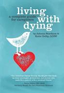Living with Dying: A Complete Guide for Caregivers di Katie Ortlip, Jahnna Beecham edito da STARCATCHER PR