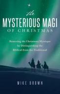 The Mysterious Magi of Christmas: Renewing the Christmas Mystique by Distinguishing the Biblical from the Traditional di Mike Brown edito da LIGHTNING SOURCE INC