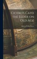 Cicero's Cato the Elder on Old Age di Marcus Tullius Cicero edito da LEGARE STREET PR