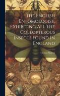 The English Entomologist, Exhibiting All The Coleopterous Insects Found In England di Thomas Martyn edito da LEGARE STREET PR