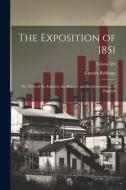 The Exposition of 1851: Or, Views of the Industry, the Science, and the Government, of England; Volume 690 di Charles Babbage edito da LEGARE STREET PR