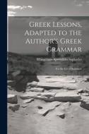 Greek Lessons, Adapted to the Author's Greek Grammar: For the Use of Beginners di Evangelinus Apostolides Sophocles edito da LEGARE STREET PR