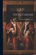 Unto Caesar di Baroness Emmuska Orczy edito da LEGARE STREET PR