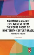 Narratives Against Enslavement From The Court Rooms Of Nineteenth-Century Brazil di Clara Lunow edito da Taylor & Francis Ltd