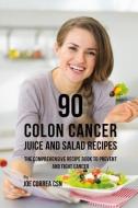 90 Colon Cancer Juice and Salad Recipes: The Comprehensive Recipe Book to Prevent and Fight Cancer di Joe Correa Csn edito da INDEPENDENTLY PUBLISHED