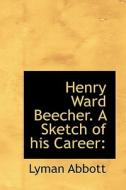 Henry Ward Beecher. A Sketch Of His Career di Lyman Abbott edito da Bibliolife