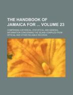The Handbook of Jamaica for Volume 23; Comprising Historical, Statistical and General Information Concerning the Island Compiled from Official and Oth di Books Group edito da Rarebooksclub.com