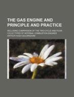 The Gas Engine and Principle and Practice; Including Comparison of the Two-Cycle and Four-Cycle Types of Internal Combustion Engines di Arthur Hugh Goldingham edito da Rarebooksclub.com