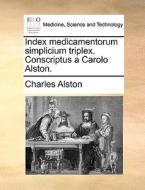 Index Medicamentorum Simplicium Triplex. Conscriptus A Carolo Alston. di Charles Alston edito da Gale Ecco, Print Editions