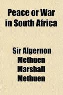 Peace Or War In South Africa di Sir Algernon Methuen Marshall Methuen edito da General Books