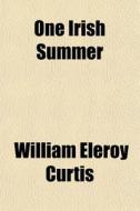 One Irish Summer di William Eleroy Curtis edito da General Books
