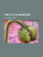 The Little Masters di William Bell Scott edito da General Books Llc