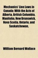 Mechanics' Lien Laws In Canada; With The di William Bernard Wallace edito da General Books