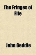 The Fringes Of Fife di John Geddie edito da General Books