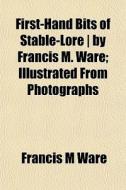 First-hand Bits Of Stable-lore | By Francis M. Ware; Illustrated From Photographs di Francis Morgan Ware edito da General Books Llc
