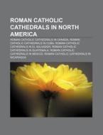 Roman Catholic Cathedrals In North America: Roman Catholic Cathedrals In Canada, Roman Catholic Cathedrals In Cuba di Source Wikipedia edito da Books Llc, Wiki Series