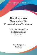 Der Monch Von Montaudon, Ein Provenzalischer Troubador: Und Der Troubadour Bertolome Zorzi (1873) di Emil Philippson, Emil Levy edito da Kessinger Publishing