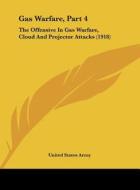Gas Warfare, Part 4: The Offensive in Gas Warfare, Cloud and Projector Attacks (1918) di United States Army edito da Kessinger Publishing