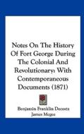 Notes on the History of Fort George During the Colonial and Revolutionary: With Contemporaneous Documents (1871) di Benjamin Franklin De Costa edito da Kessinger Publishing