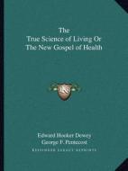 The True Science of Living or the New Gospel of Health di Edward Hooker Dewey edito da Kessinger Publishing