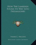 How the Lambskin Found Its Way Into Freemasonry di Frank C. Higgins edito da Kessinger Publishing