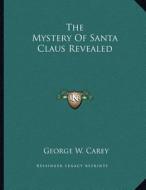 The Mystery of Santa Claus Revealed di George W. Carey edito da Kessinger Publishing