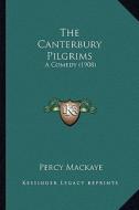 The Canterbury Pilgrims the Canterbury Pilgrims: A Comedy (1908) a Comedy (1908) di Percy Mackaye edito da Kessinger Publishing