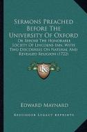 Sermons Preached Before the University of Oxford: Or Before the Honorable Society of Lincolns-Inn, with Two Discourses on Natural and Revealed Religio di Edward Maynard edito da Kessinger Publishing