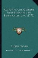 Ausfuhrliche Getreue Und Bewahrte Zu Einer Anleitung (1775) di Alfred Fromm edito da Kessinger Publishing