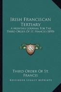 Irish Franciscan Tertiary: A Monthly Journal for the Third Order of St. Francis (1890) di Third Order of St Francis edito da Kessinger Publishing