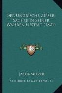 Der Ungrische Zipser-Sachse in Seiner Wahren Gestalt (1821) di Jakob Melzer edito da Kessinger Publishing