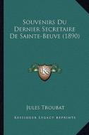 Souvenirs Du Dernier Secretaire de Sainte-Beuve (1890) di Jules Auguste Troubat edito da Kessinger Publishing