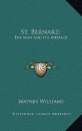 St. Bernard: The Man and His Message di Watkin Williams edito da Kessinger Publishing