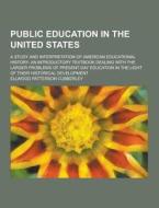 Public Education In The United States; A Study And Interpretation Of American Educational History; An Introductory Textbook Dealing With The Larger Pr di Ellwood Patterson Cubberley edito da Theclassics.us