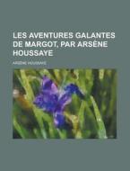 Les Aventures Galantes de Margot, Par Arsene Houssaye di Arsene Houssaye edito da Rarebooksclub.com