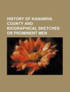 History Of Kanawha County And Biographical Sketches Or Prominent Men di Books Group edito da General Books Llc