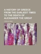 A History of Greece from the Earliest Times to the Death of Alexander the Great di Charles Oman edito da Rarebooksclub.com