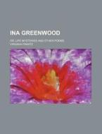Ina Greenwood; Or, Life Mysteries and Other Poems di Virginia Frantz edito da Rarebooksclub.com