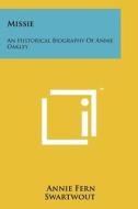 Missie: An Historical Biography of Annie Oakley di Annie Fern Swartwout edito da Literary Licensing, LLC
