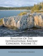 Bulletin of the International Railway Congress, Volume 13... di International Railway Congress edito da Nabu Press