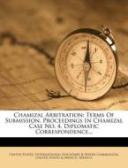 Chamizal Arbitration: Terms of Submission. Proceedings in Chamizal Case No. 4. Diplomatic Correspondence... di United States edito da Nabu Press