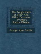 Forgiveness of Sins: And Other Sermons di George Adam Smith edito da Nabu Press