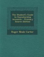 The Student's Guide to Executorship Accounts di Roger Neale Carter edito da Nabu Press