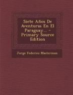 Siete Anos de Aventuras En El Paraguay... - Primary Source Edition di Jorge Federico Masterman edito da Nabu Press